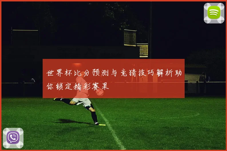 世界杯比分预测与竞猜技巧解析助你锁定精彩赛果