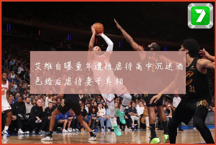 艾维自曝童年遭性虐待高中沉迷酒色婚后虐待妻子真相