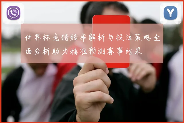 世界杯竞猜赔率解析与投注策略全面分析助力精准预测赛事结果