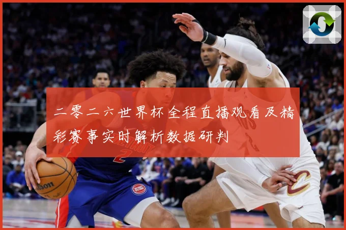 二零二六世界杯全程直播观看及精彩赛事实时解析数据研判