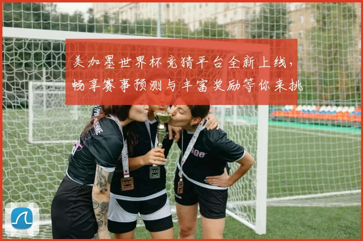 美加墨世界杯竞猜平台全新上线，畅享赛事预测与丰富奖励等你来挑战