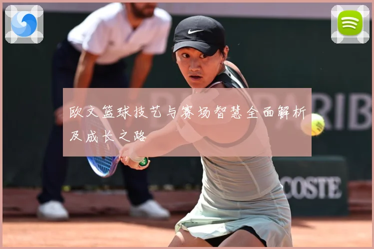 欧文篮球技艺与赛场智慧全面解析及成长之路