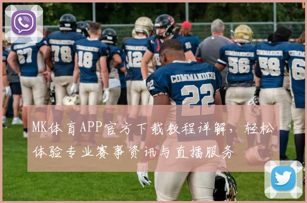 MK体育APP官方下载教程详解，轻松体验专业赛事资讯与直播服务