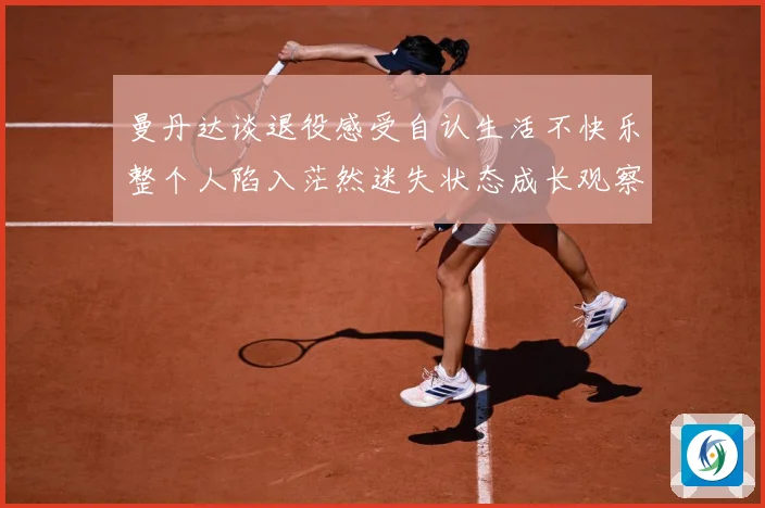 曼丹达谈退役感受自认生活不快乐整个人陷入茫然迷失状态成长观察