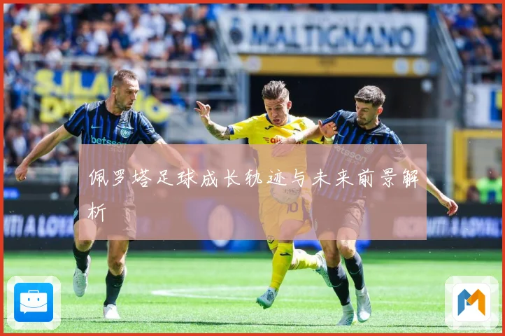 佩罗塔足球成长轨迹与未来前景解析