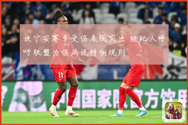 坎宁安赛季受伤表现突出 经纪人呼吁联盟为伤病设特例规则