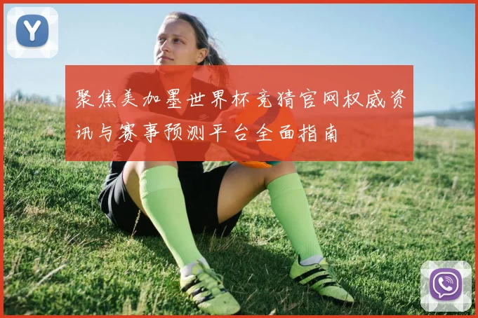 聚焦美加墨世界杯竞猜官网权威资讯与赛事预测平台全面指南