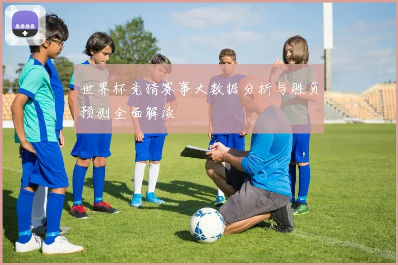 世界杯竞猜赛事大数据分析与胜负预测全面解读