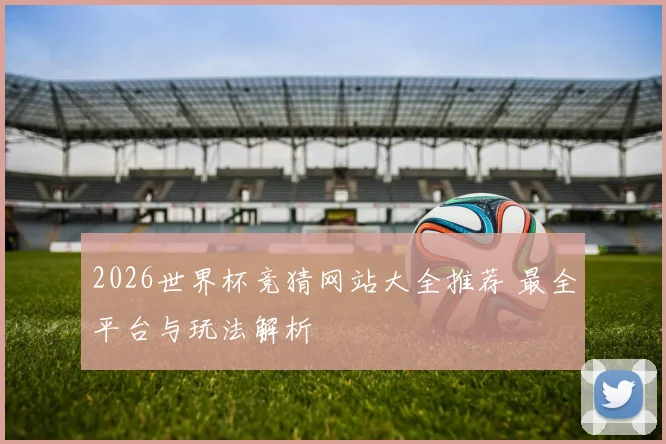 2026世界杯竞猜网站大全推荐 最全平台与玩法解析