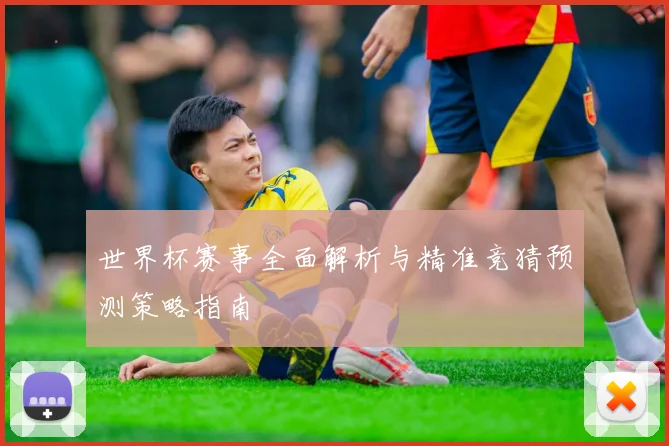 世界杯赛事全面解析与精准竞猜预测策略指南