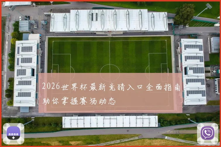 2026世界杯最新竞猜入口全面指南助你掌握赛场动态