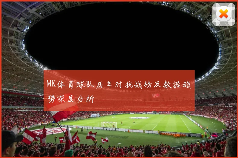 MK体育球队历年对抗战绩及数据趋势深度分析