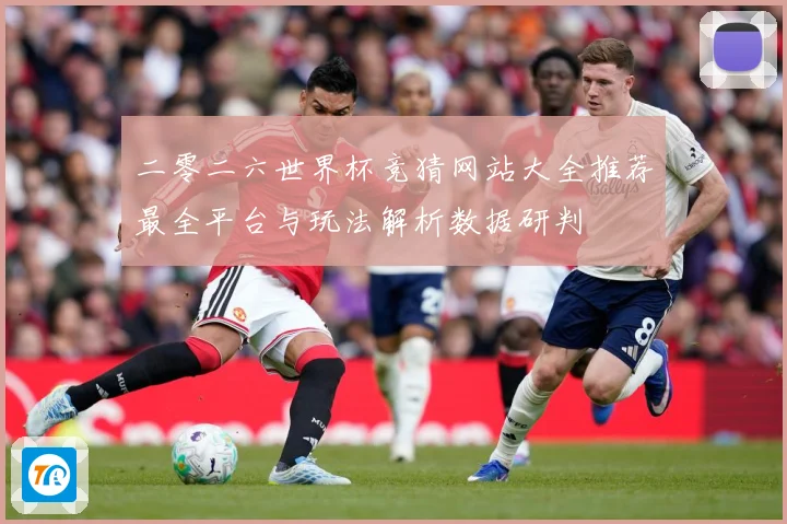 二零二六世界杯竞猜网站大全推荐最全平台与玩法解析数据研判