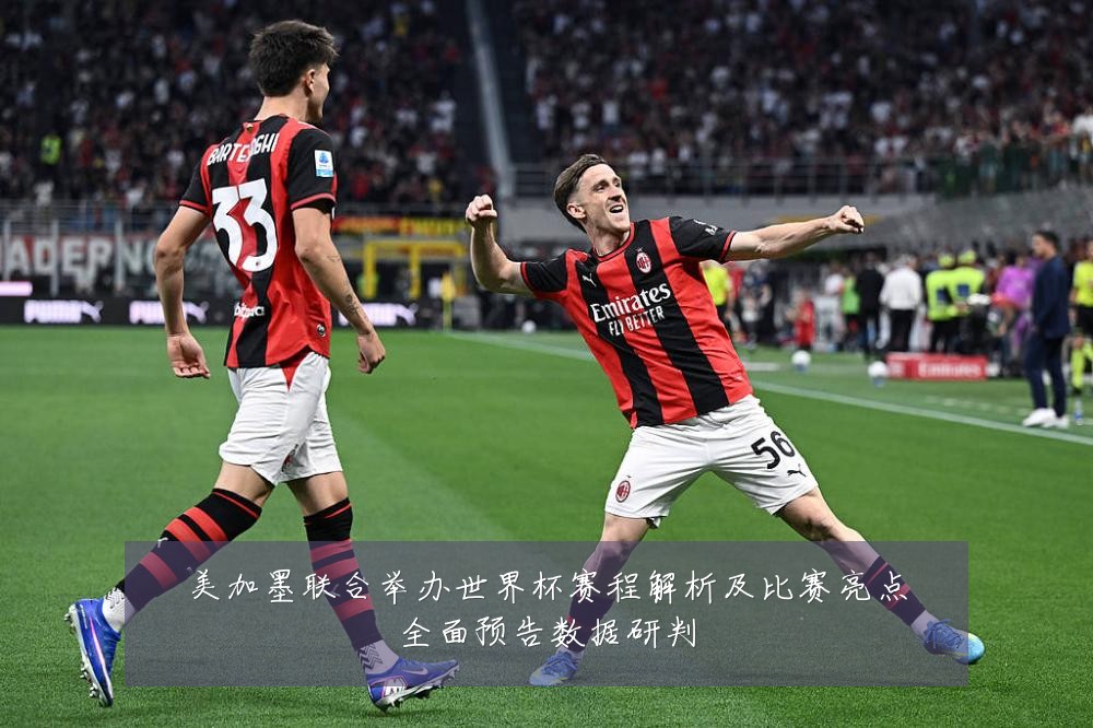 美加墨联合举办世界杯赛程解析及比赛亮点全面预告数据研判