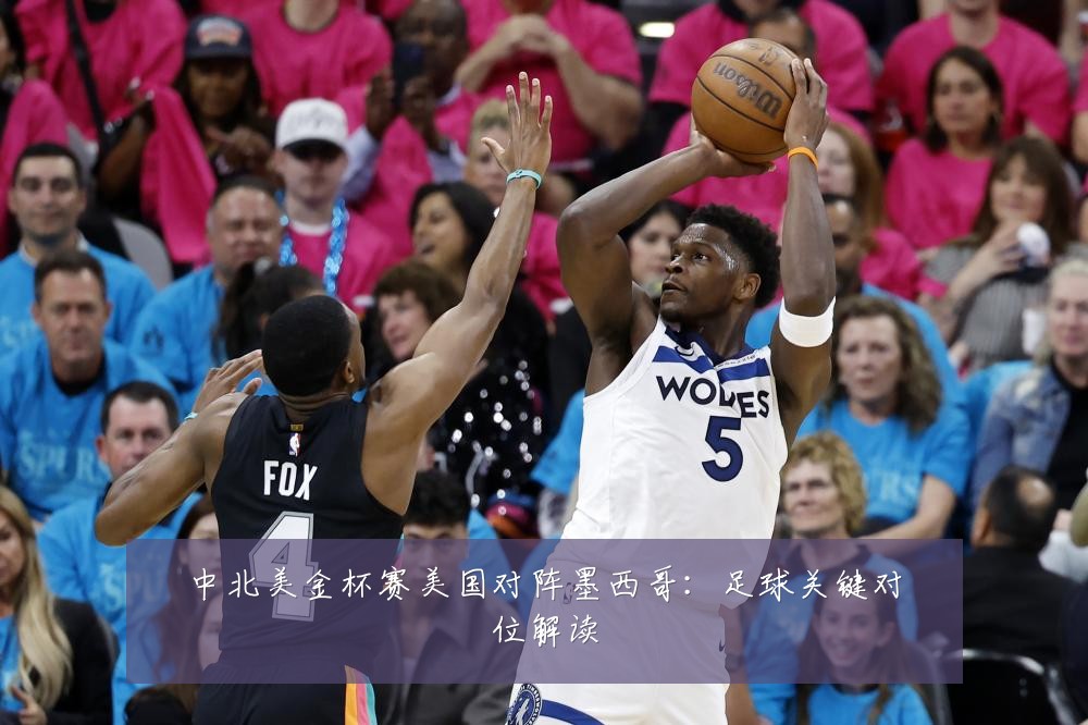中北美金杯赛美国对阵墨西哥：足球关键对位解读