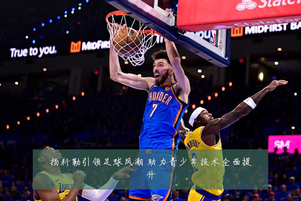 扬科勒引领足球风潮 助力青少年技术全面提升
