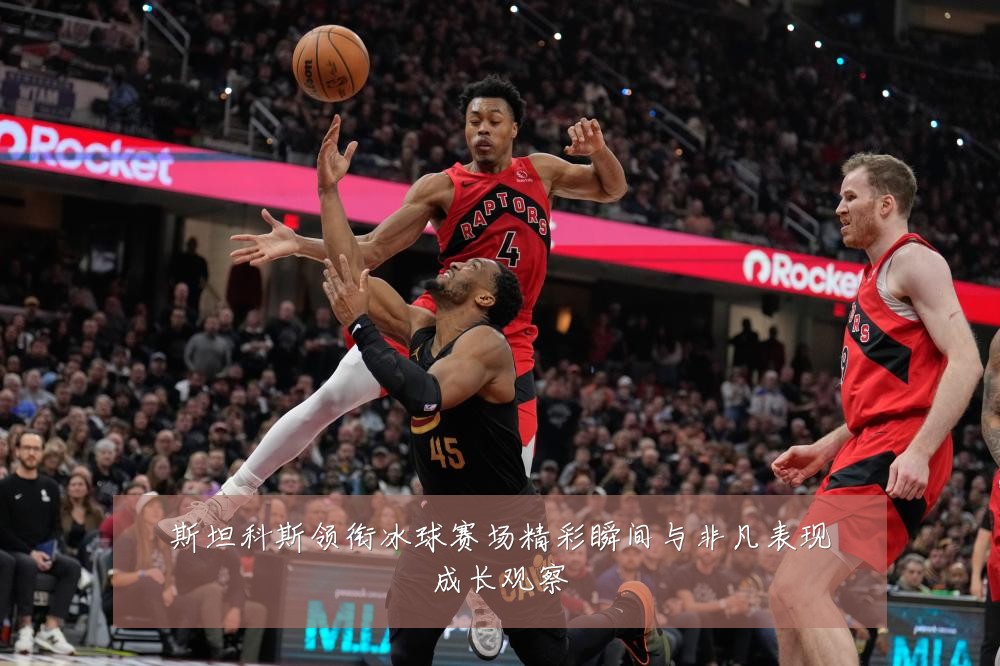 斯坦科斯领衔冰球赛场精彩瞬间与非凡表现成长观察